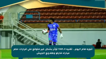 تنويه هام اليوم.. تقنية الـ VAR تؤثر بشكل غير متوقع على قرارات حكم مباراة فاركو وطلائع الجيش